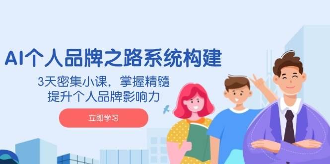 图片[1]-AI个人品牌之路系统构建，3天密集小课，掌握精髓，提升个人品牌影响力