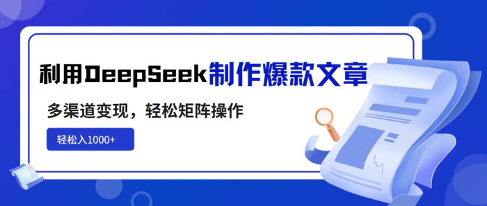 （14595期）利用DeepSeek制作爆款文章，多渠道变现，轻松矩阵操作，轻松日入1000+