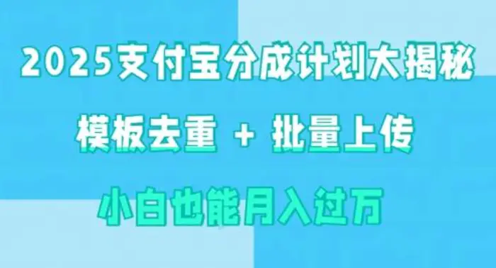 2025支付宝分成计划大揭秘 模板去重 批量上传 小白也能月入过w