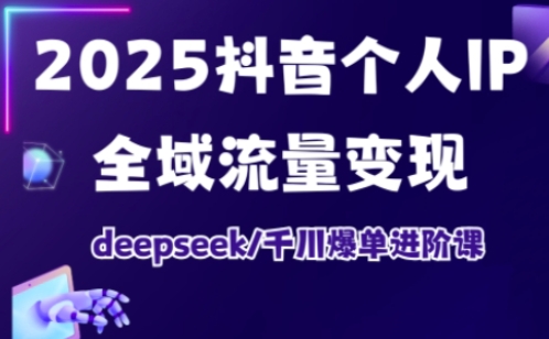 图片[1]-2025抖音个人IP全域流量变现进阶课，deepseek千川爆单进阶课