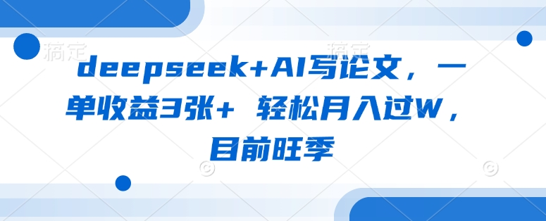 图片[1]-deepseek+AI写论文，一单收益3张+ 轻松月入过W，目前旺季