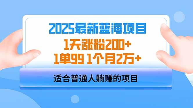 图片[1]-（14573期）2025蓝海项目 1天涨粉200+ 1单99 1个月2万+