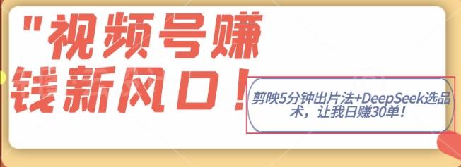 视频号挣钱新风口，剪映5分钟出片法+DeepSeek选品术，让我日出30单