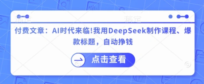 图片[1]-付费文章：AI时代来临！我用DeepSeek制作课程、爆款标题，自动挣钱