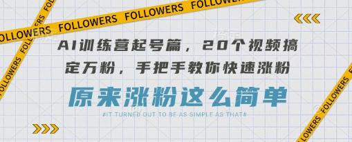 图片[1]-AI训练营起号篇，20个视频搞定万粉，手把手教你快速涨粉