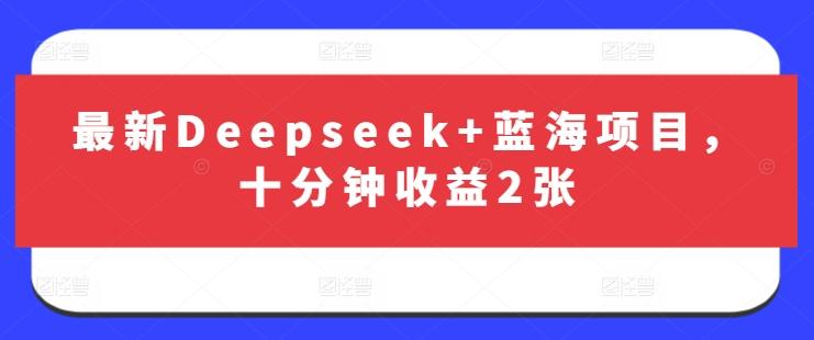 图片[1]-最新Deepseek+蓝海项目，十分钟收益2张