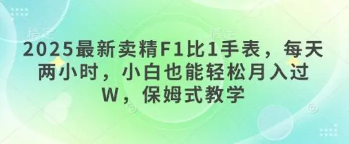 2025最新卖精F1比1手表，每天两小时，小白也能轻松月入过W，保姆式教学