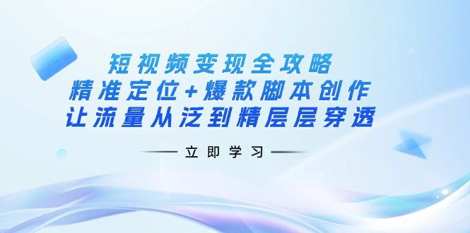 图片[1]-（14159期）短视频变现全攻略：精准定位+爆款脚本创作，让流量从泛到精层层穿透