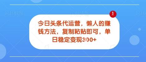 今日头条代运营，无需自己运营，每天花费十秒钟发布视频，单日稳定变现3张【揭秘】