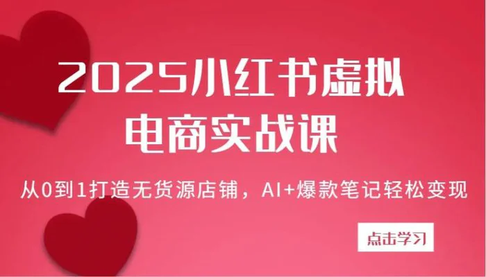图片[1]-2025小红书虚拟电商实战课：从0到1打造无货源店铺，AI+爆款笔记轻松变现