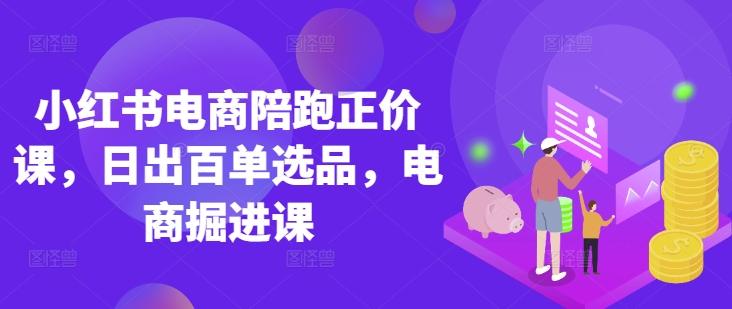 图片[1]-小红书电商陪跑正价课，小红书官方认证电商讲师教学，日出百单选品，电商掘进课