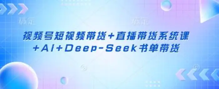 图片[1]-视频号短视频带货+直播带货系统课+AI+Deep-Seek书单带货