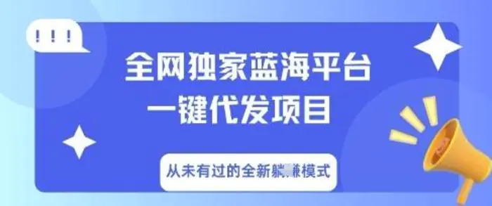 全网独家蓝海平台一键代发项目，从未有过的全新躺Z模式
