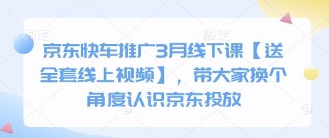 图片[1]-京东快车推广3月线下课【送全套线上视频】，带大家换个角度认识京东投放
