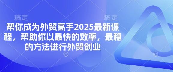 图片[1]-帮你成为外贸高手2025最新课程，帮助你以最快的效率，最稳的方法进行外贸创业