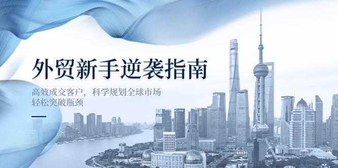 图片[1]-外贸新手逆袭指南：高效成交客户，科学规划全球市场，轻松突破瓶颈