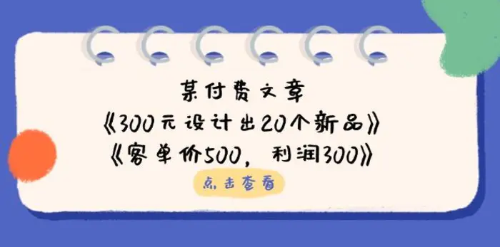 图片[1]-（14209期）某付费文章：《300元设计出20个新品》+《客单价500，利润300》