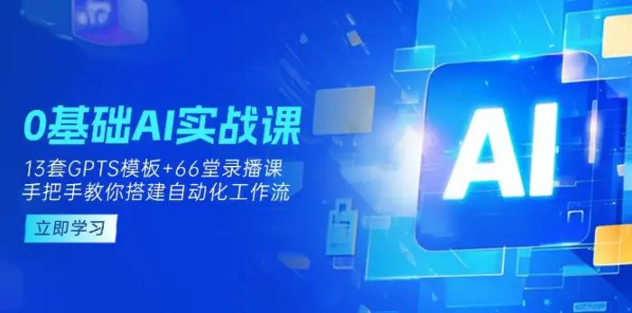 图片[1]-（14202期）0基础AI实操课：13套GPTS模板+66字录播课，手把手教你搭建自动化工作流