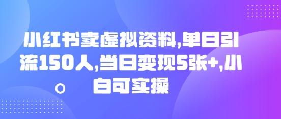 小红书卖虚拟资料，单日引流150人，当日变现5张+，小白可实操