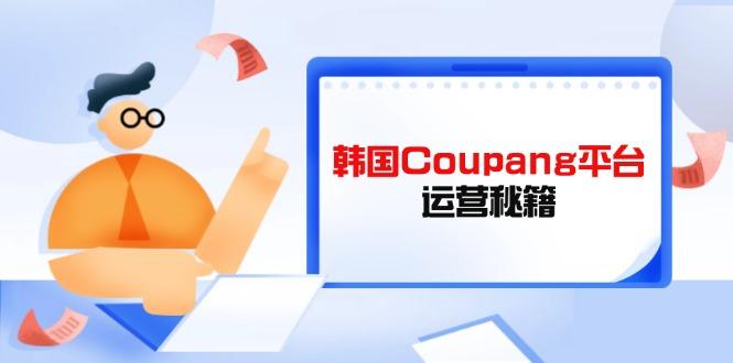 图片[1]-（14214期）Coupang平台运营秘籍，酷胖卖家必修课，助力卖家提升平台竞争力