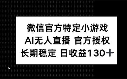 微信官方特定小游戏，AI无人直播官方授权不封号，长期稳定 日收益100+