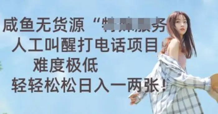 图片[1]-咸鱼无货源人工叫醒打电话项目，难度极低， 轻轻松松日入一两张