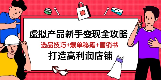 虚拟产品新手变现全攻略，选品技巧+爆单秘籍+营销书，打造高利润店铺