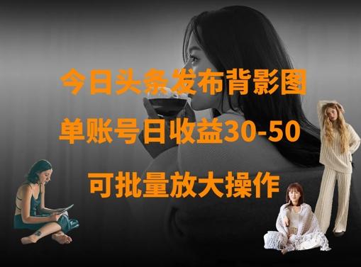 图片[1]-今日头条发布背影图，单账号日收益30-50，可放大操作