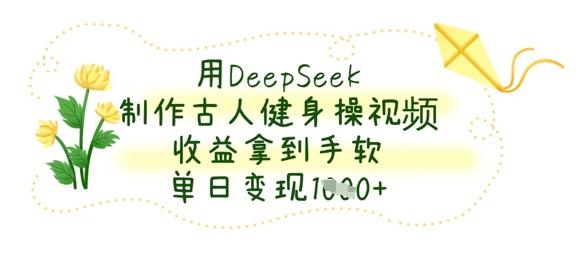 图片[1]-用DeepSeek制作古人健身操视频，收益拿到手软，单日变现数张