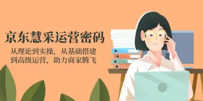 图片[1]-京东慧采运营密码：从理论到实操，从基础搭建到高级运营，助力商家腾飞