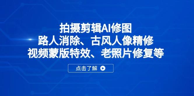 图片[1]-（14277期）拍摄剪辑AI修图：路人消除、古风人像精修、视频蒙版特效、老照片修复等