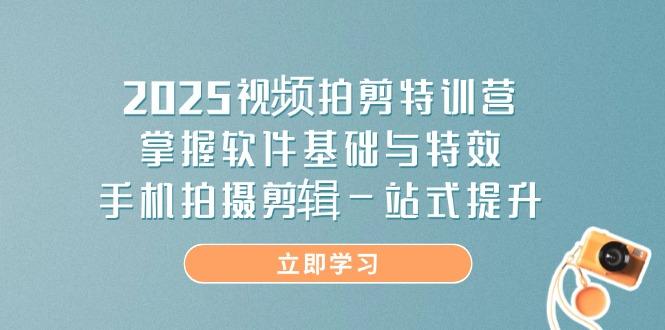 图片[1]-（14272期）2025视频拍剪特训营，掌握软件基础与特效，手机拍摄剪辑一站式提升