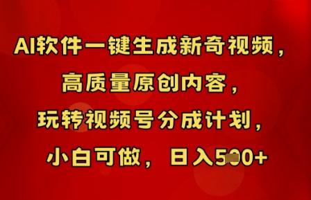 AI软件一键生成新奇视频，高质量原创内容，玩转视频号分成计划，小白可做，日入5张