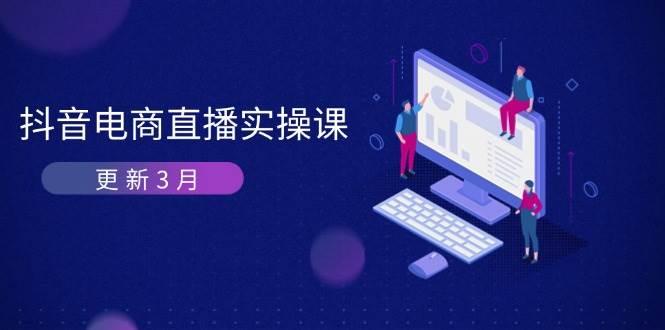 抖音电商3月直播密训：深度剖析算法机制，快速提升直播GMV与带货变现