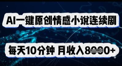 AI一键原创情感小说连续剧，多平台批量发布，每天10分钟，月收入8k