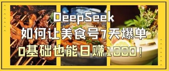 图片[1]-DeepSeek如何让美食号7天爆单，0基础也能日入1k
