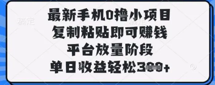 图片[1]-最新手机0撸小项目，复制粘贴即可挣钱，平台放量阶段，单日收益轻松3张+