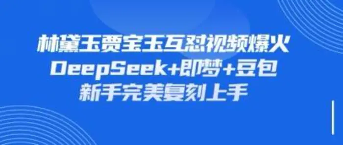 图片[1]-持续爆火的林黛玉贾宝玉互怼视频，比爽文还好看，利用DeepSeek+即梦+豆包就可以完美复刻
