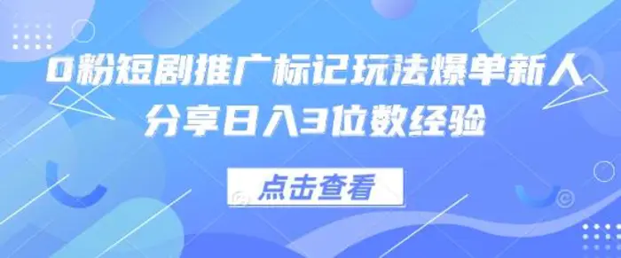 0粉短剧推广标记玩法爆单新人分享日入3位数经验