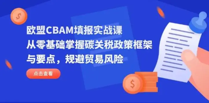 图片[1]-欧盟CBAM填报实战课，从零基础掌握碳关税政策框架与要点，规避贸易风险