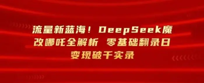 图片[1]-流量新蓝海，DeepSeek魔改哪吒全解析，零基础翻录日变现破k实录