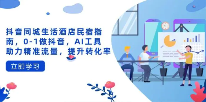 图片[1]-（14368期）抖音同城生活酒店民宿指南，0-1做抖音，AI工具助力精准流量，提升转化率