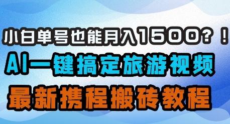 图片[1]-小白单号也能月入1500？AI一键搞定旅游视频，最新携程搬砖教程