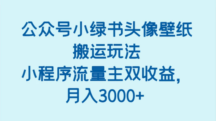公众号小绿书头像壁纸搬运玩法，小程序流量主双收益，月入3000+
