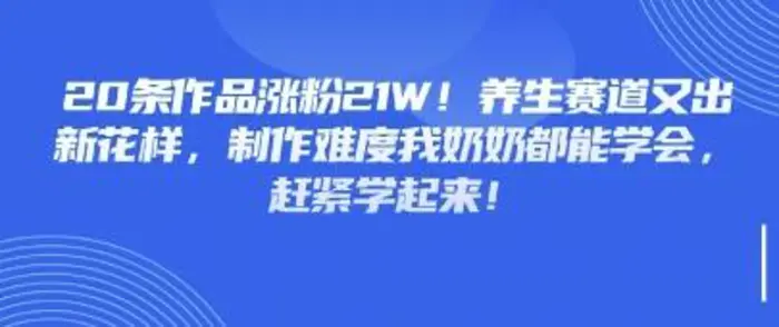 图片[1]-20条作品涨粉21W！养生赛道又出新花样，制作难度我奶奶都能学会，赶紧学起来