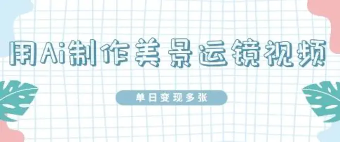 图片[1]-用Ai制作美景运镜视频，单日变现多张