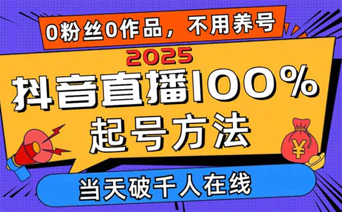 2025抖音直播100%起号方法，0粉丝0作品当天破千人在线 可配合多种变现方式