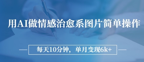 用AI做情感治愈系图片，简单操作，每天10分钟，单月变现6k+
