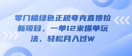 零门槛绿色正规夸克直搜拉新项目，一单12米爆单玩法，轻松月入过W