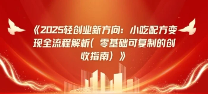 2025轻创业新方向:小吃配方变现全流程解析(零基础可复制的创收指南)